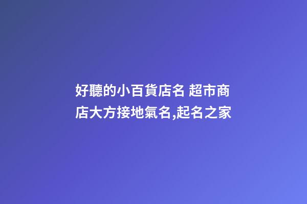 好聽的小百貨店名 超市商店大方接地氣名,起名之家